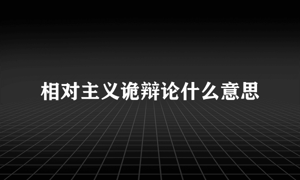 相对主义诡辩论什么意思