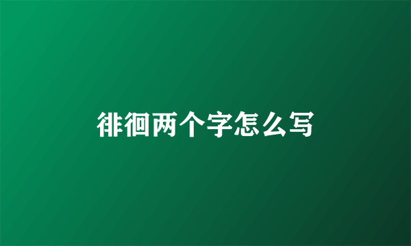 徘徊两个字怎么写