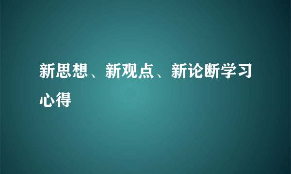 新思想、新观点、新论断学习心得