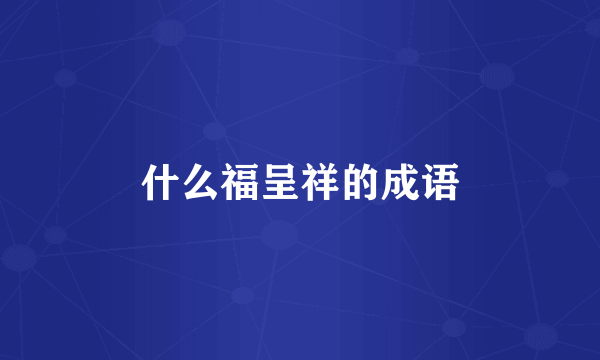 什么福呈祥的成语