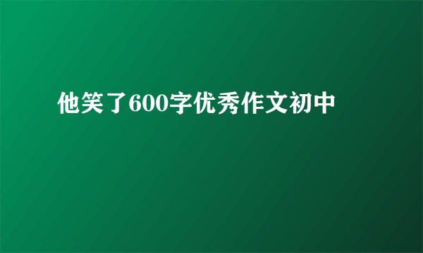 他笑了600字优秀作文初中
