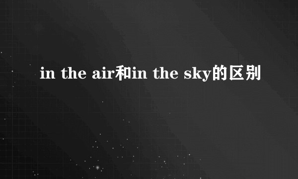 in the air和in the sky的区别