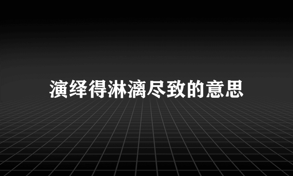 演绎得淋漓尽致的意思