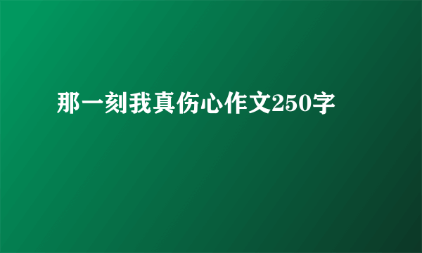 那一刻我真伤心作文250字