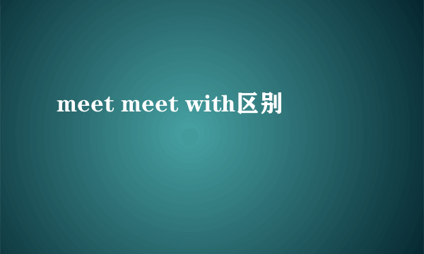 meet meet with区别