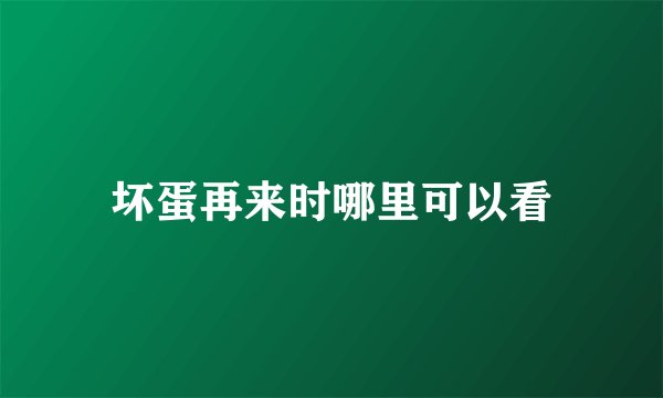 坏蛋再来时哪里可以看