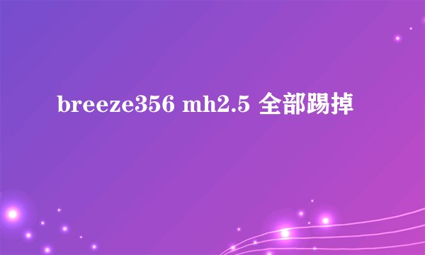 breeze356 mh2.5 全部踢掉