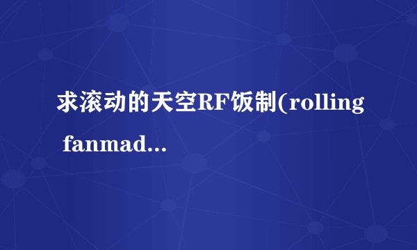 求滚动的天空RF饭制(rolling fanmade) 2.2.0 最新版本网盘链接下载