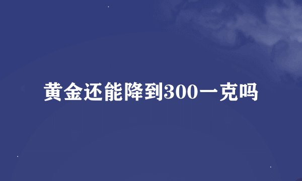 黄金还能降到300一克吗