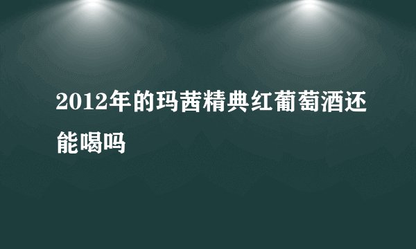 2012年的玛茜精典红葡萄酒还能喝吗