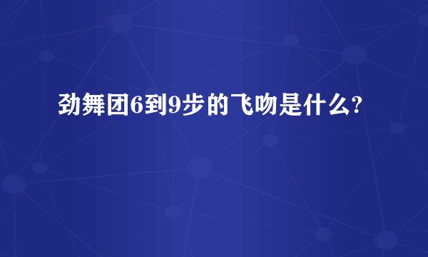 劲舞团6到9步的飞吻是什么?