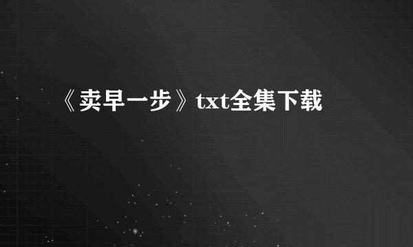 《卖早一步》txt全集下载
