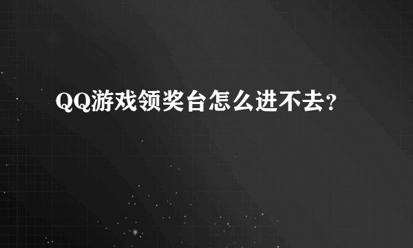 QQ游戏领奖台怎么进不去?