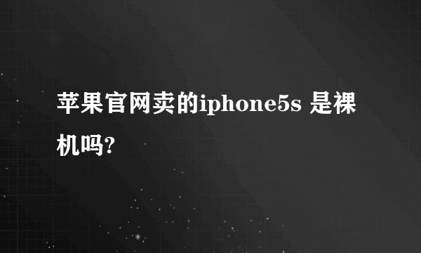 苹果官网卖的iphone5s 是裸机吗?