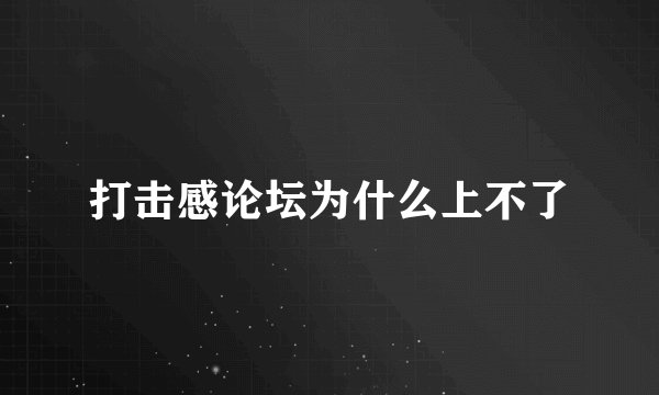 打击感论坛为什么上不了
