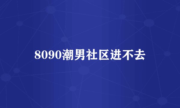 8090潮男社区进不去