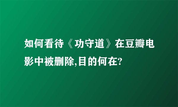 如何看待《功守道》在豆瓣电影中被删除,目的何在?