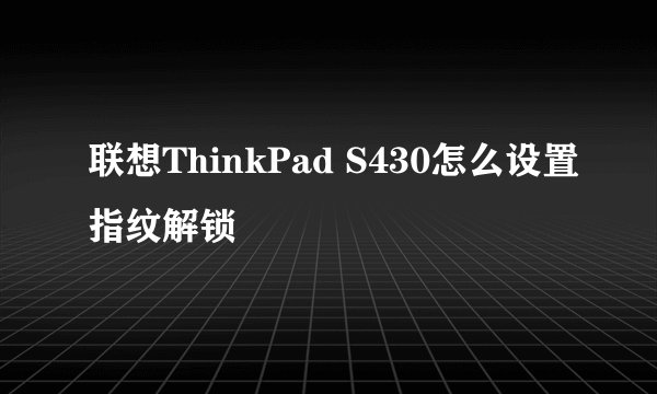联想ThinkPad S430怎么设置指纹解锁