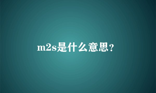 m2s是什么意思？