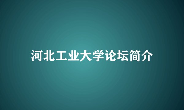 河北工业大学论坛简介