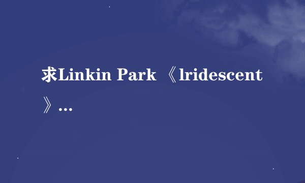 求Linkin Park 《lridescent》的中文歌词，有木有？