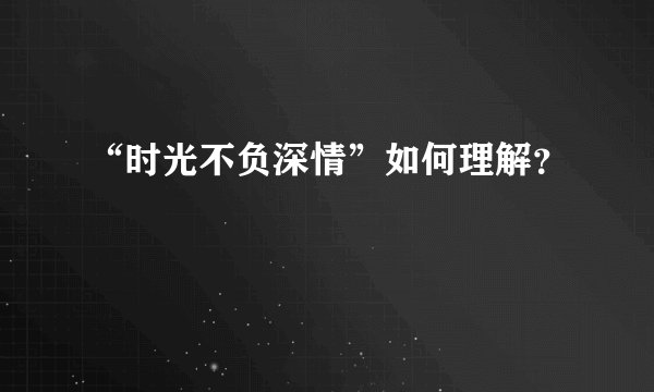 “时光不负深情”如何理解？