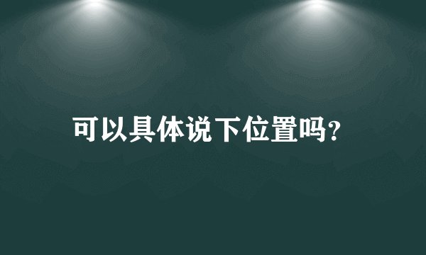 可以具体说下位置吗？