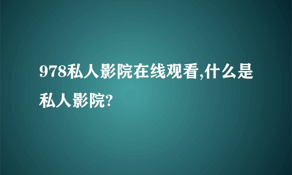 978私人影院在线观看,什么是私人影院?