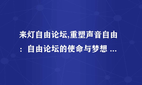 来灯自由论坛,重塑声音自由：自由论坛的使命与梦想 → 自由论坛：倡导自由声音的使命与梦想