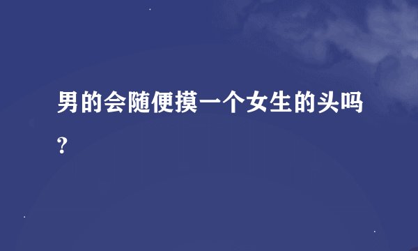 男的会随便摸一个女生的头吗？