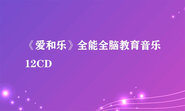 《爱和乐》全能全脑教育音乐12CD