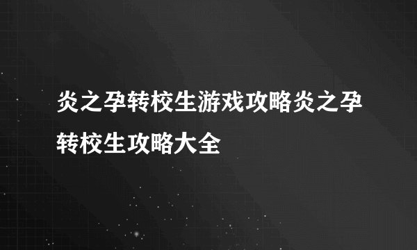 炎之孕转校生游戏攻略炎之孕转校生攻略大全