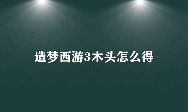 造梦西游3木头怎么得