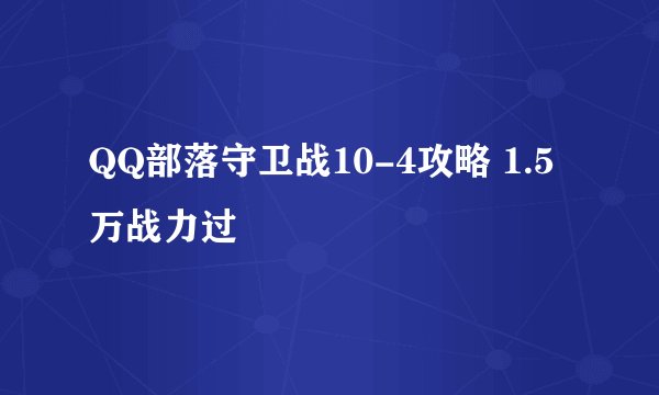 QQ部落守卫战10-4攻略 1.5万战力过
