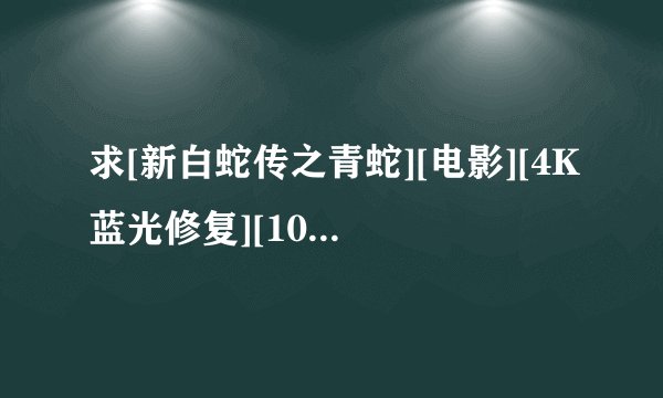 求[新白蛇传之青蛇][电影][4K蓝光修复][1080P高清][无删减完整版][百完整网盘链接下载