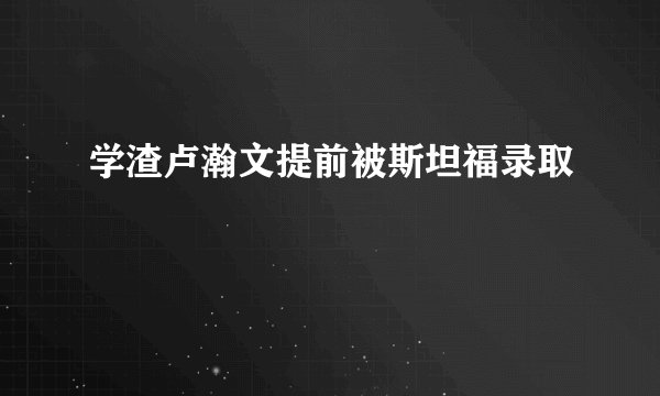 学渣卢瀚文提前被斯坦福录取