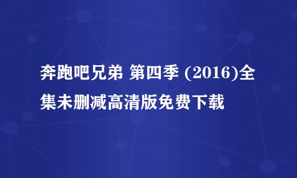 奔跑吧兄弟 第四季 (2016)全集未删减高清版免费下载