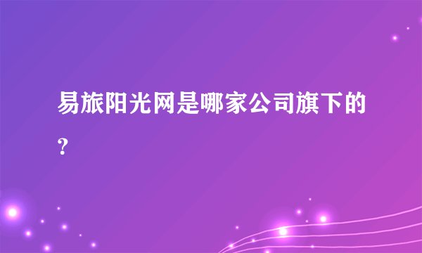 易旅阳光网是哪家公司旗下的？
