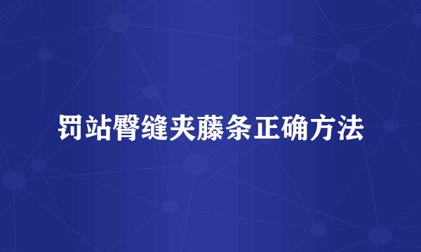 罚站臀缝夹藤条正确方法