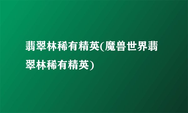 翡翠林稀有精英(魔兽世界翡翠林稀有精英)