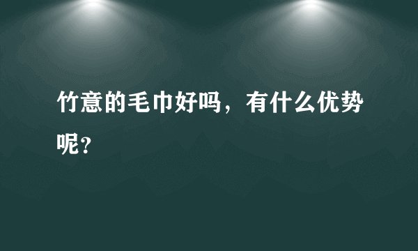 竹意的毛巾好吗，有什么优势呢？