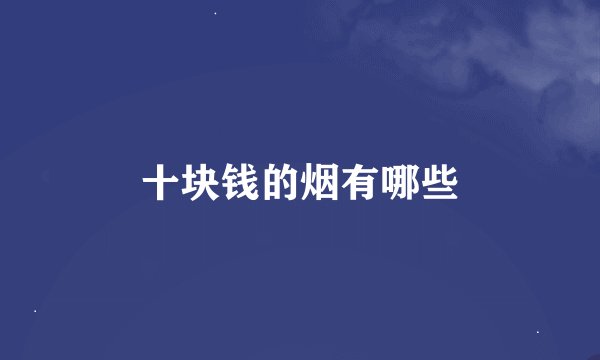 十块钱的烟有哪些