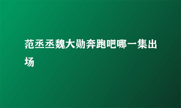 范丞丞魏大勋奔跑吧哪一集出场