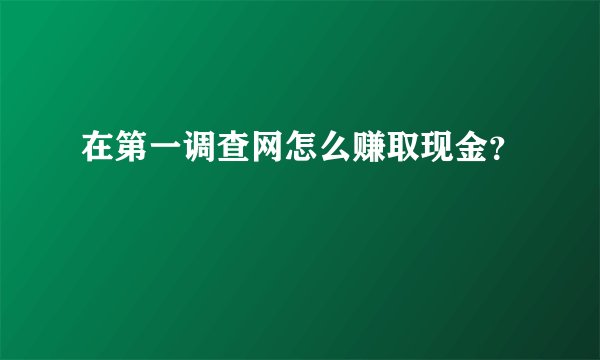 在第一调查网怎么赚取现金?