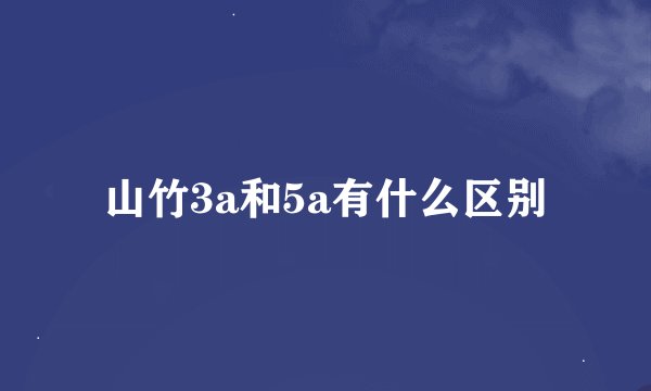 山竹3a和5a有什么区别