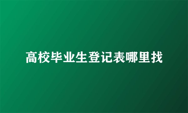 高校毕业生登记表哪里找