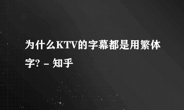为什么KTV的字幕都是用繁体字? - 知乎