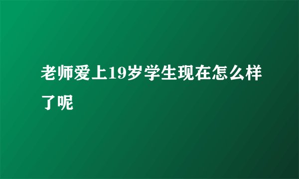 老师爱上19岁学生现在怎么样了呢