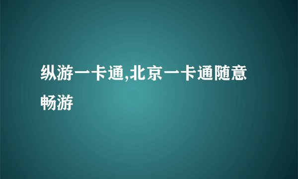 纵游一卡通,北京一卡通随意畅游