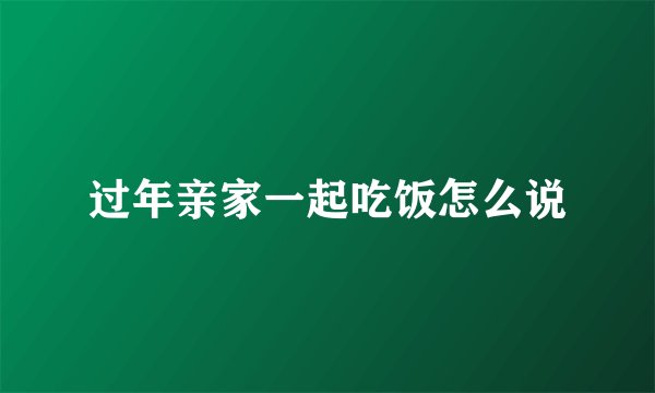过年亲家一起吃饭怎么说